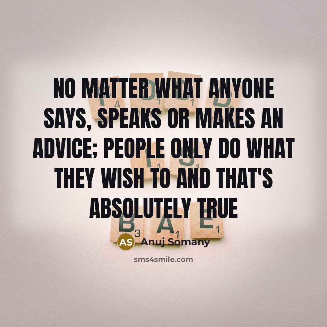 “No matter what anyone says, speaks or makes an advice; people only do what they wish to and that's absolutely true” quote by Anuj Somany