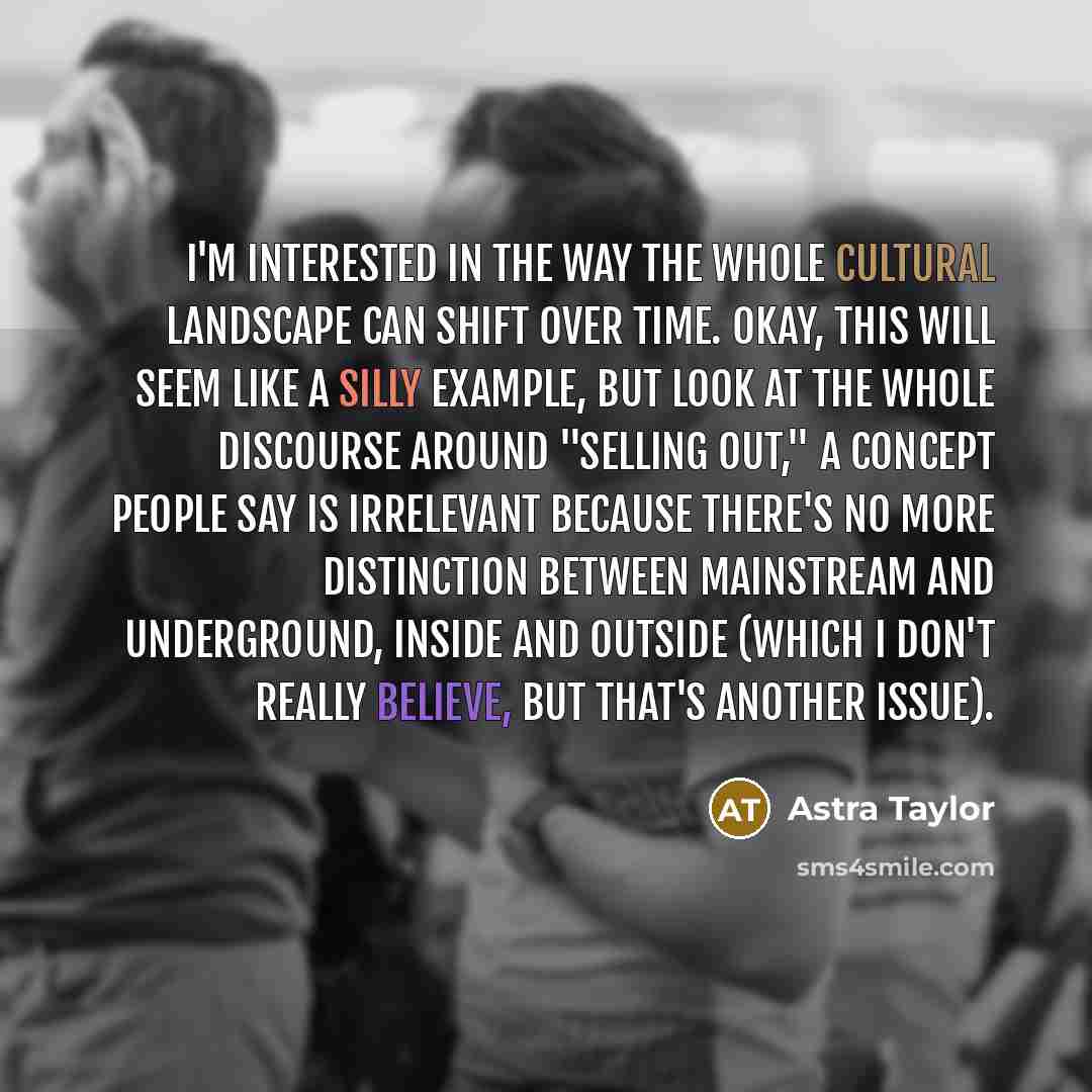 “I'm interested in the way the whole cultural landscape can…” quote by Astra Taylor