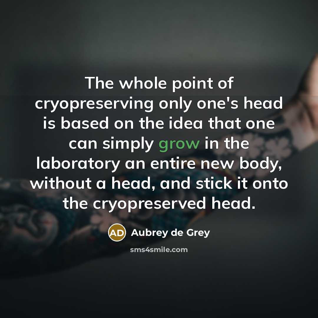 “The whole point of cryopreserving only one's head is based…” quote by Aubrey de Grey