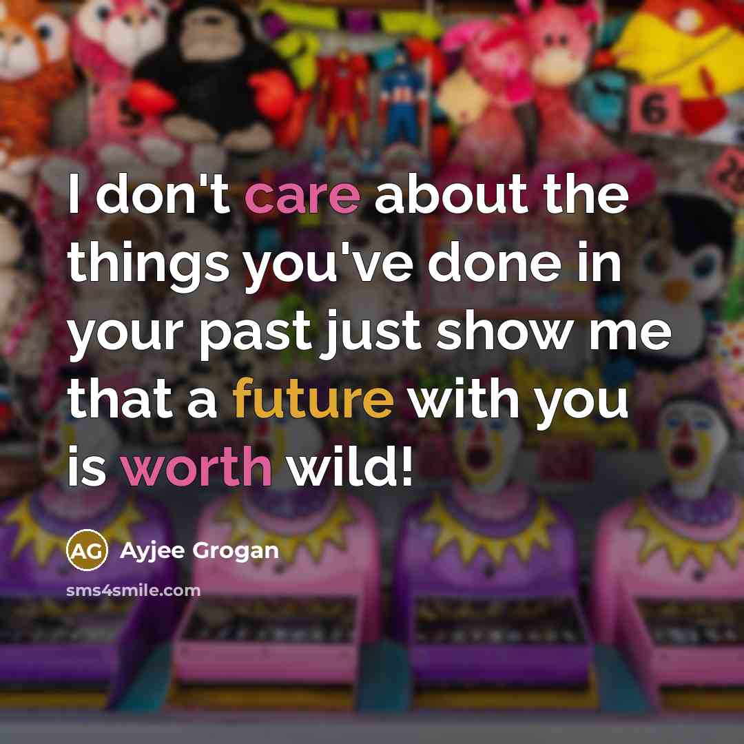 “I don't care about the things you've done in your past just show me that a future with you is worth wild!” quote by Ayjee Grogan