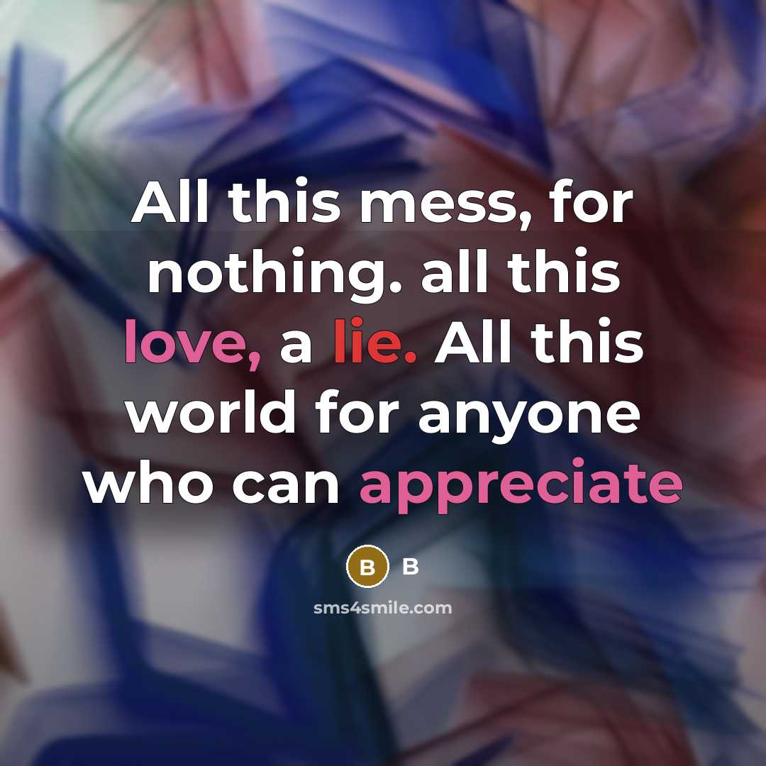 “All this mess, for nothing. all this love, a lie. All this world for anyone who can appreciate” quote by B