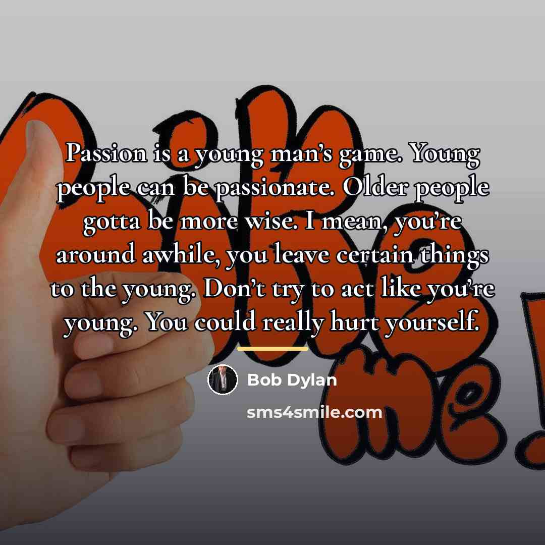 “Passion is a young man’s game. Young people can be…” quote by Bob Dylan