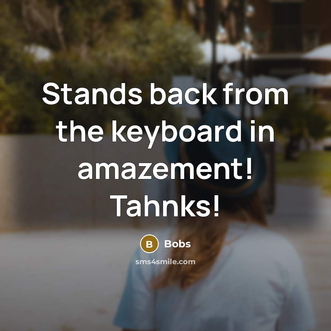 “Stands back from the keyboard in amazement! Tahnks!” quote by Bobs