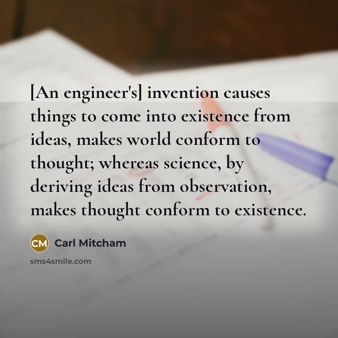 “[An engineer's] invention causes things to come into existence from…” quote by Carl Mitcham