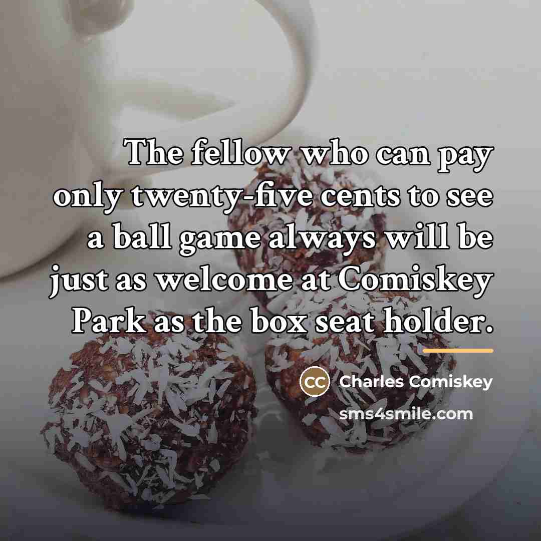 “The fellow who can pay only twenty-five cents to see…” quote by Charles Comiskey