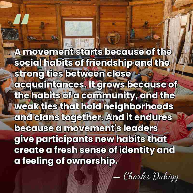 A movement starts because of the social habits of friendship and the&hellip; - Charles Duhigg