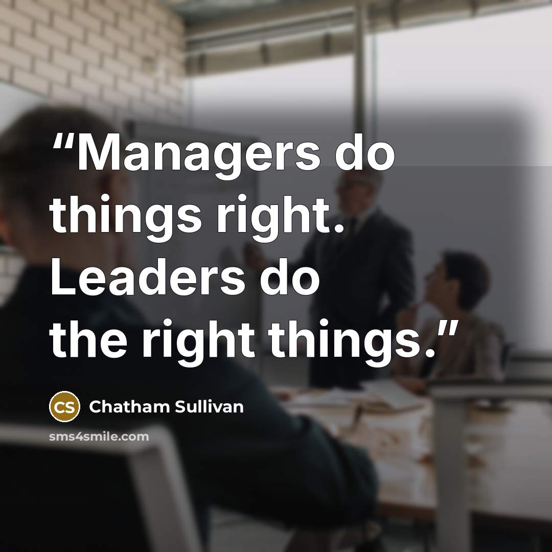 “Managers do things right. Leaders do the right things.” quote by Chatham Sullivan
