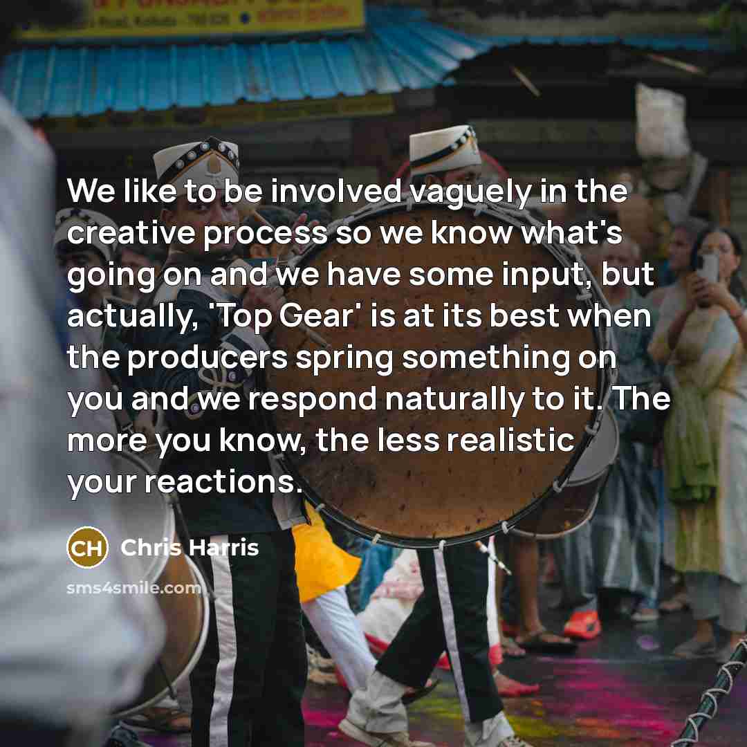 “We like to be involved vaguely in the creative process…” quote by Chris Harris