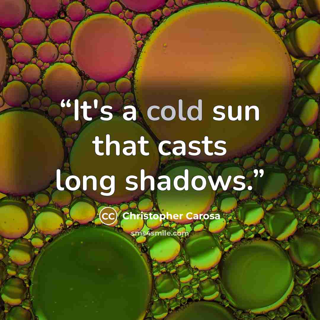 “It's a cold sun that casts long shadows.” quote by Christopher Carosa