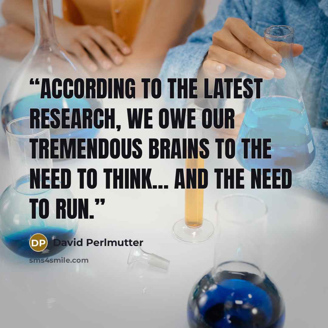 “According to the latest research, we owe our tremendous brains to the need to think… and the need to run.” quote by David Perlmutter