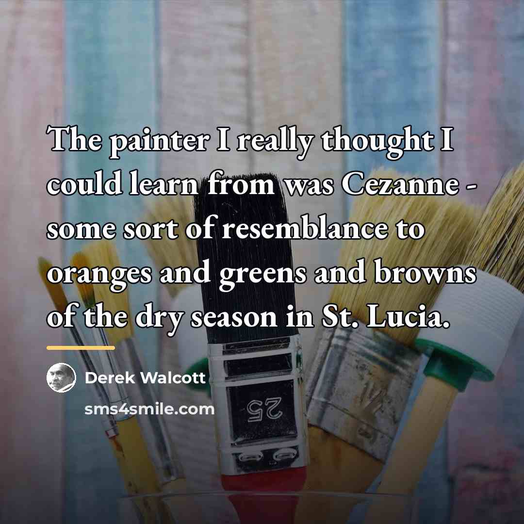 “The painter I really thought I could learn from was…” quote by Derek Walcott