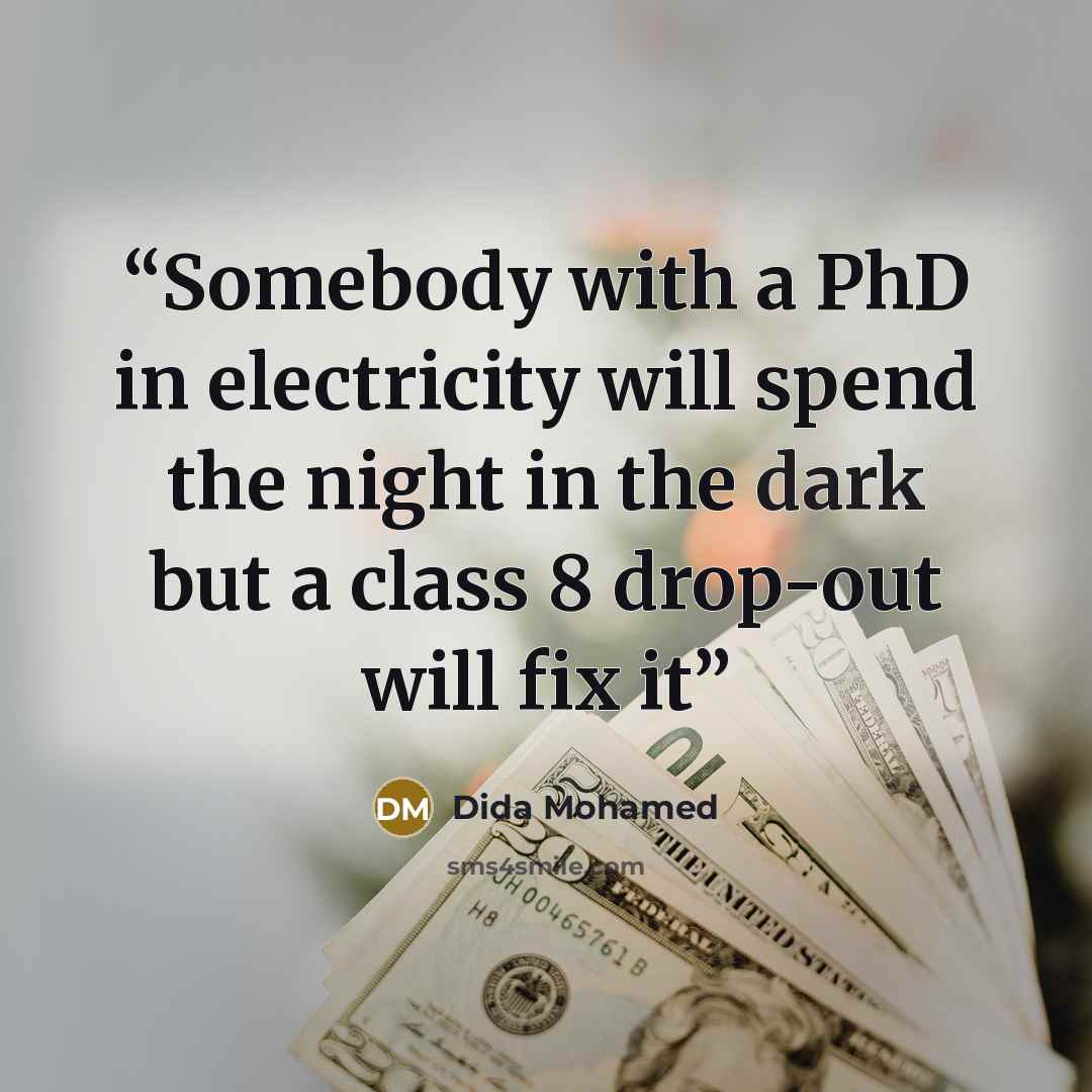 “Somebody with a PhD in electricity will spend the night in the dark but a class 8 drop-out will fix it” quote by Dida Mohamed