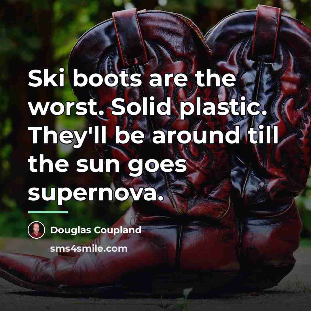 “Ski boots are the worst. Solid plastic. They'll be around…” quote by Douglas Coupland