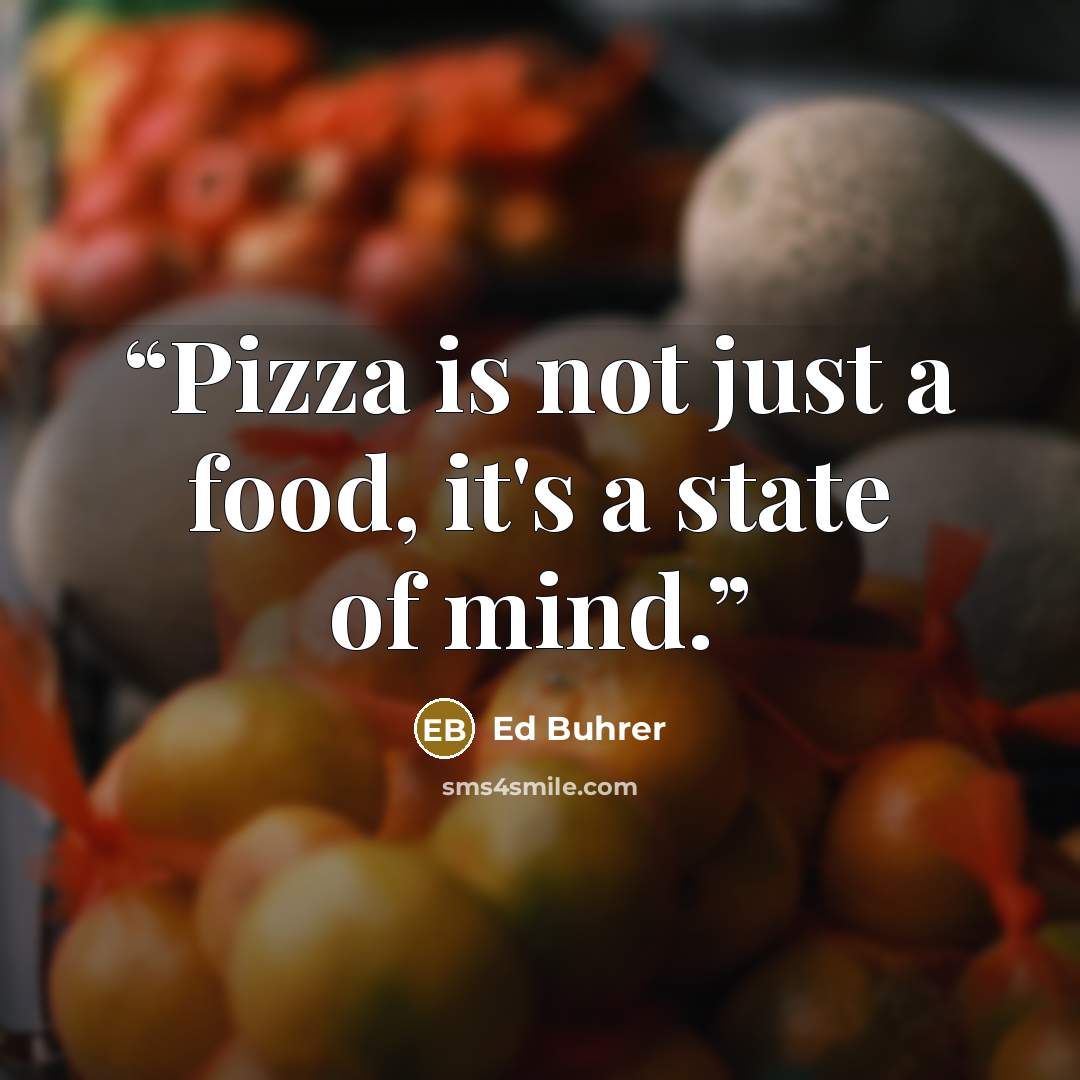 “Pizza is not just a food, it's a state of mind.” quote by Ed Buhrer