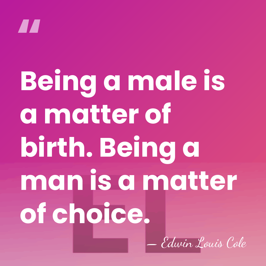 Being a male is a matter of birth. Being a man is&hellip; - Edwin Louis Cole