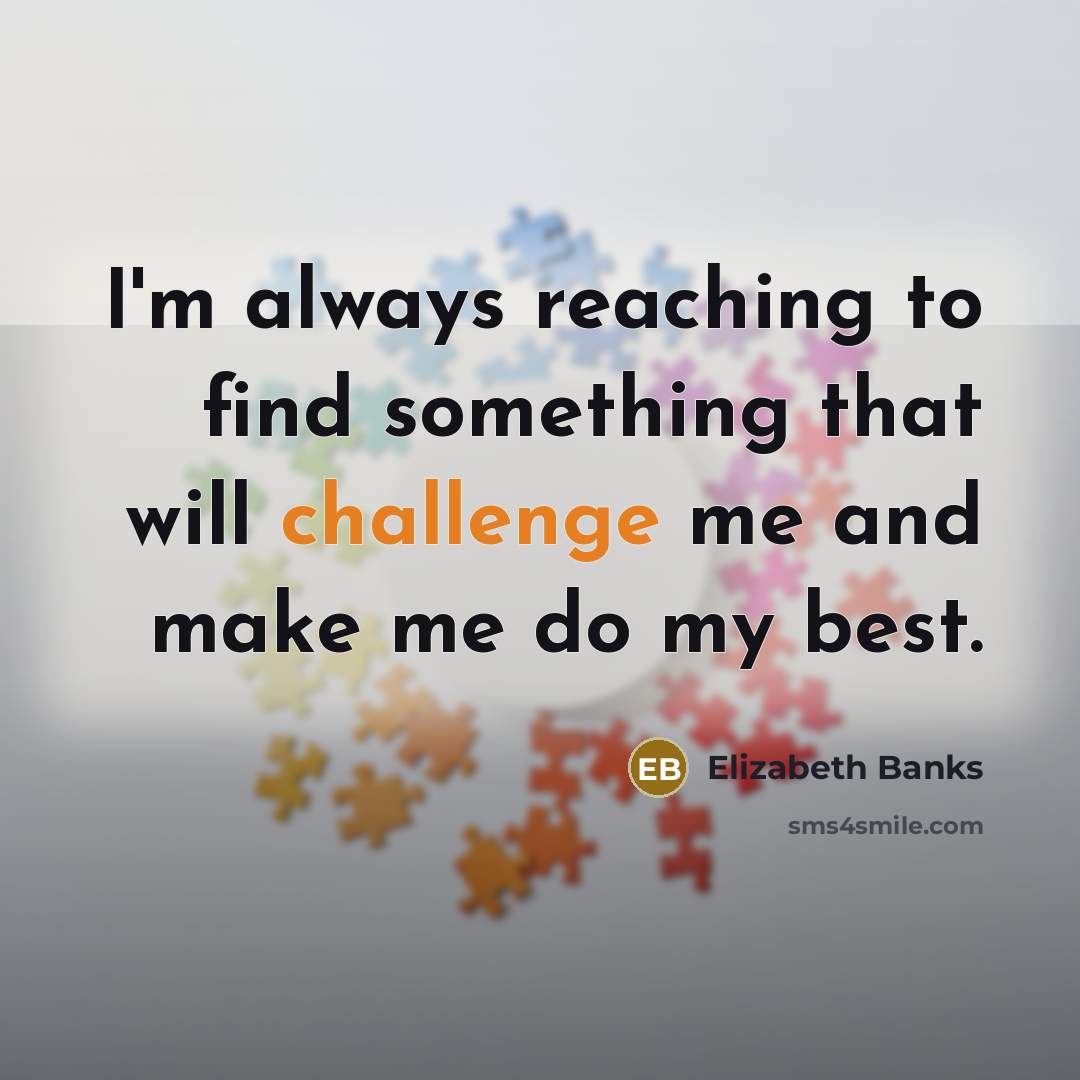 “I'm always reaching to find something that will challenge me…” quote by Elizabeth Banks