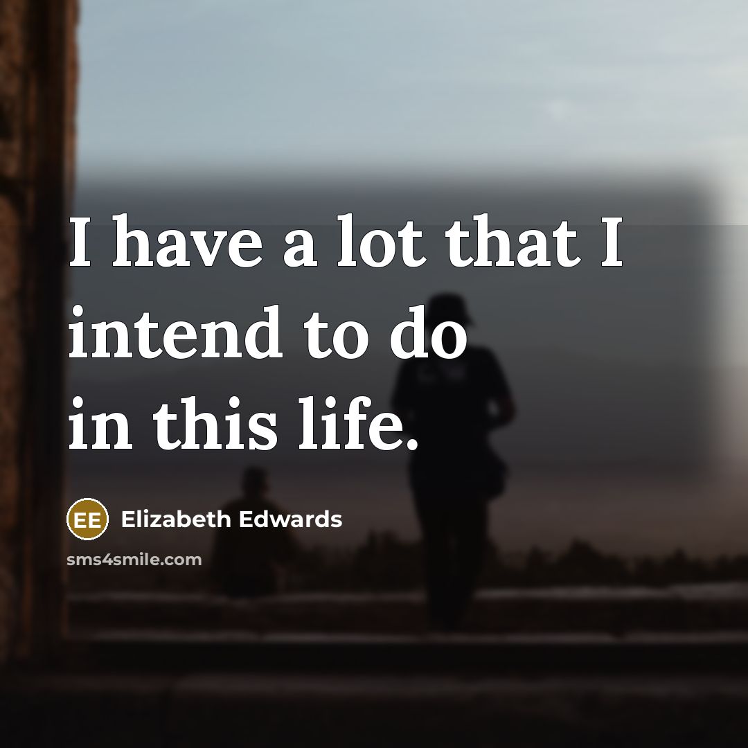 “I have a lot that I intend to do in this life.” quote by Elizabeth Edwards