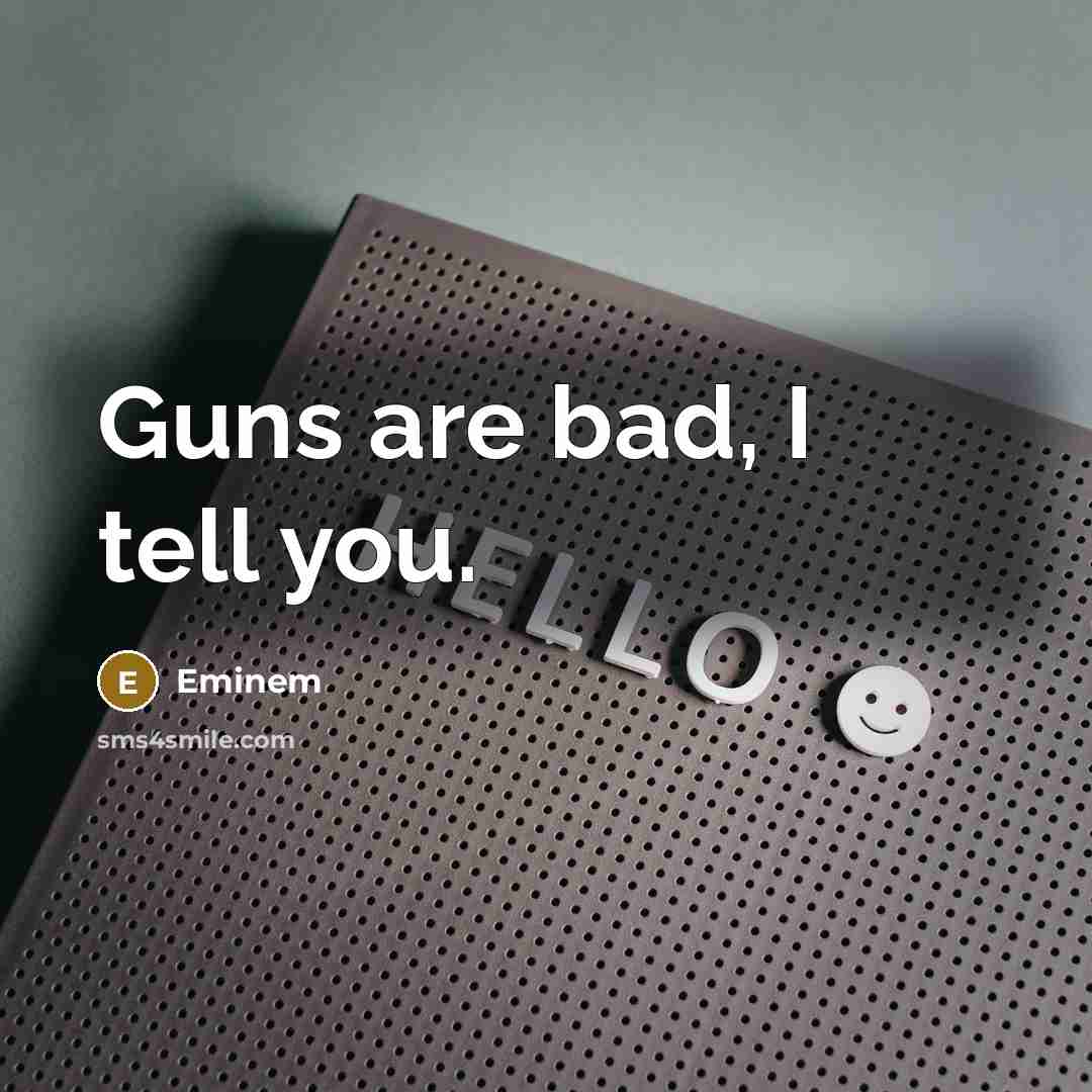 “Guns are bad, I tell you.…” quote by Eminem