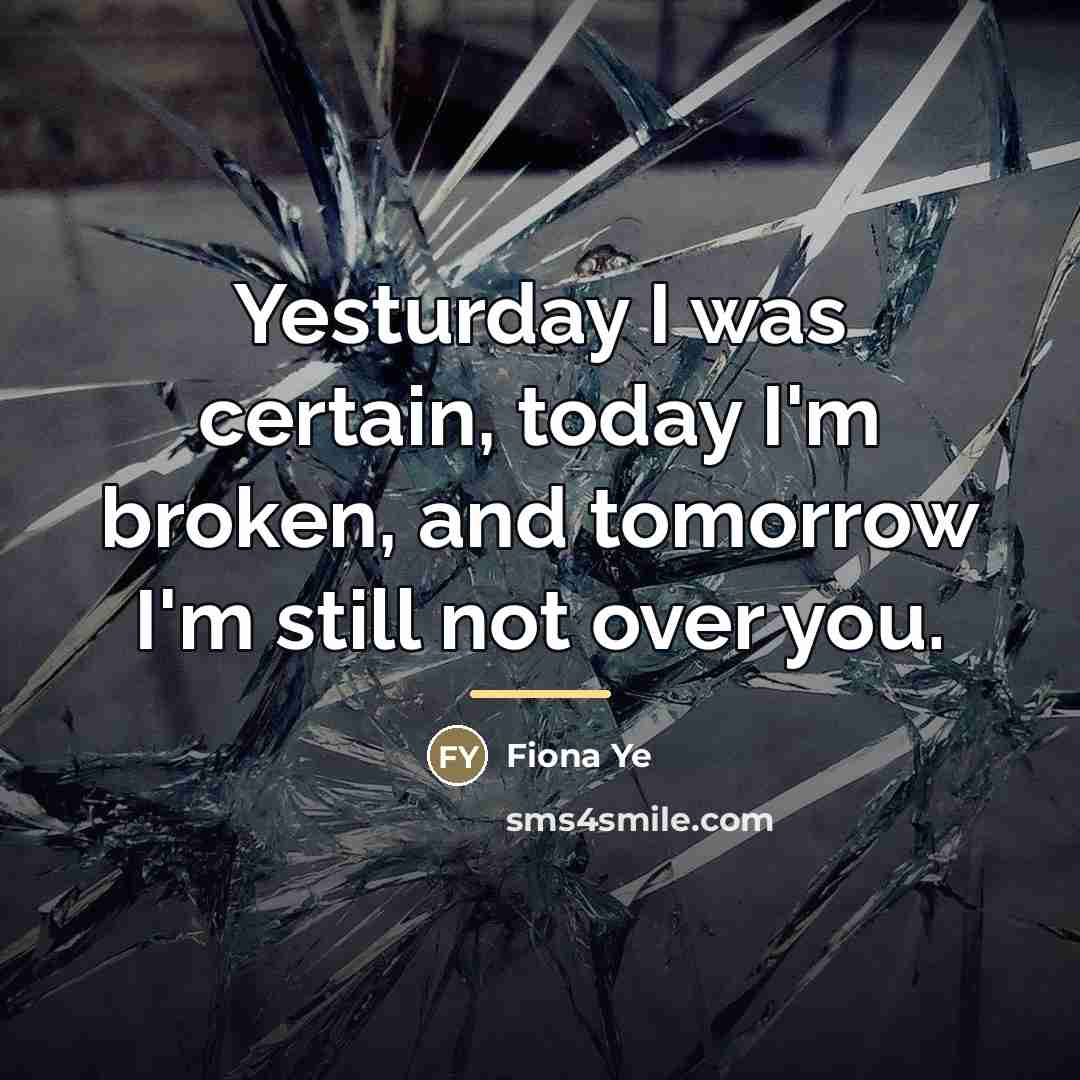 “Yesturday I was certain, today I'm broken, and tomorrow I'm…” quote by Fiona Ye