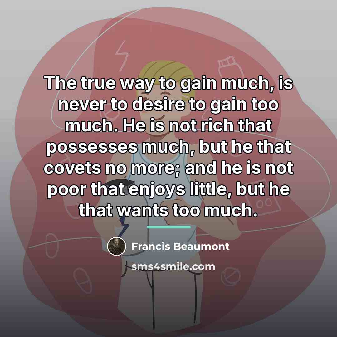 “The true way to gain much, is never to desire…” quote by Francis Beaumont
