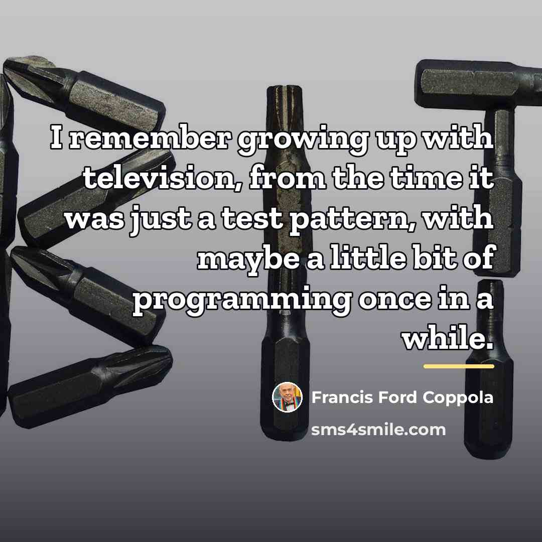 “I remember growing up with television, from the time it…” quote by Francis Ford Coppola