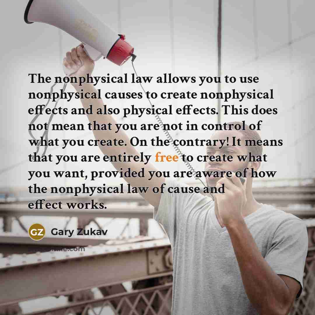 “The nonphysical law allows you to use nonphysical causes to…” quote by Gary Zukav