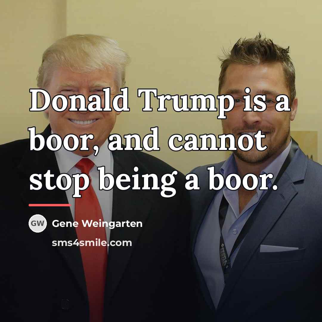 “Donald Trump is a boor, and cannot stop being a…” quote by Gene Weingarten