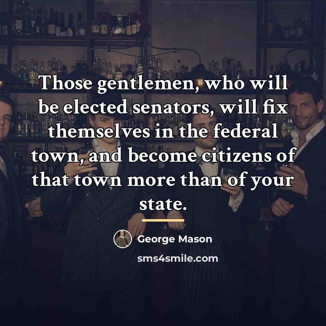 “Those gentlemen, who will be elected senators, will fix themselves…” quote by George Mason
