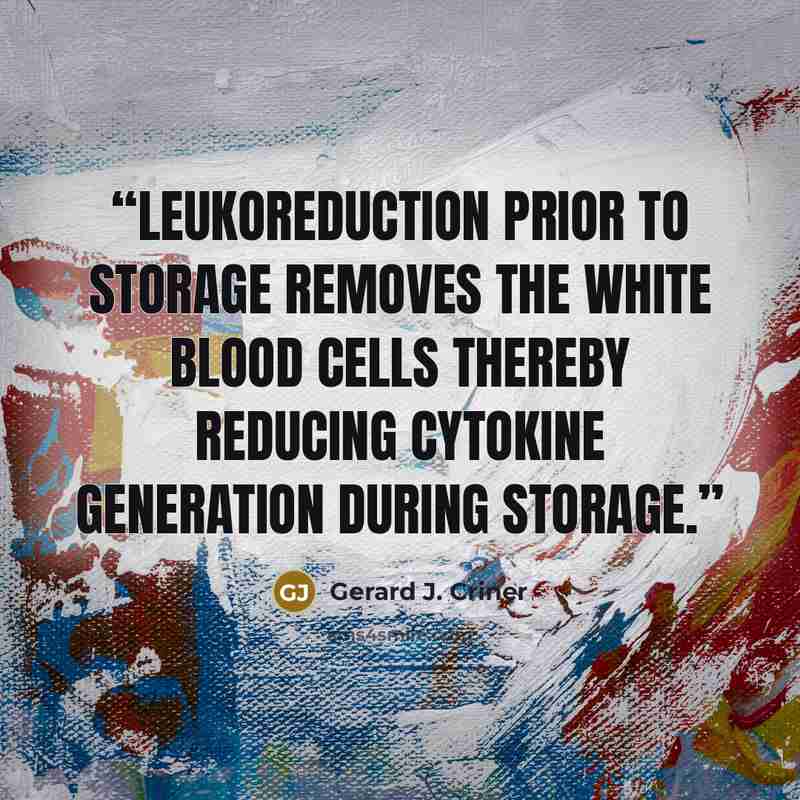 “Leukoreduction prior to storage removes the white blood cells thereby reducing cytokine generation during storage.” quote by Gerard J. Criner