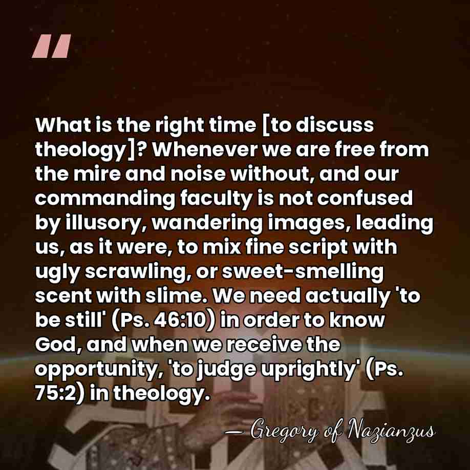 What is the right time [to discuss theology]? Whenever we are free&hellip; - Gregory of Nazianzus