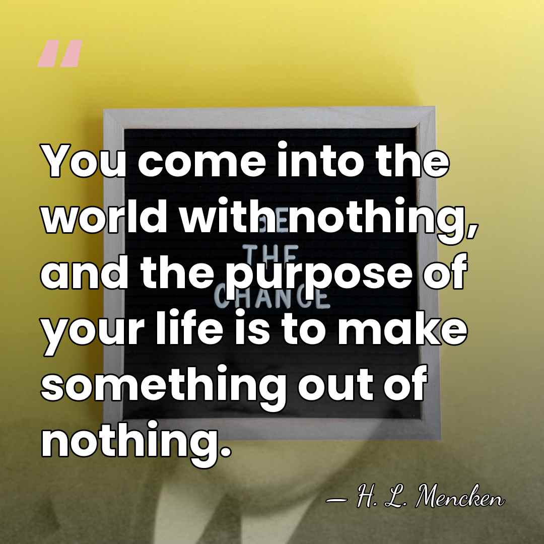 You come into the world with nothing, and the purpose of your&hellip; - H. L. Mencken