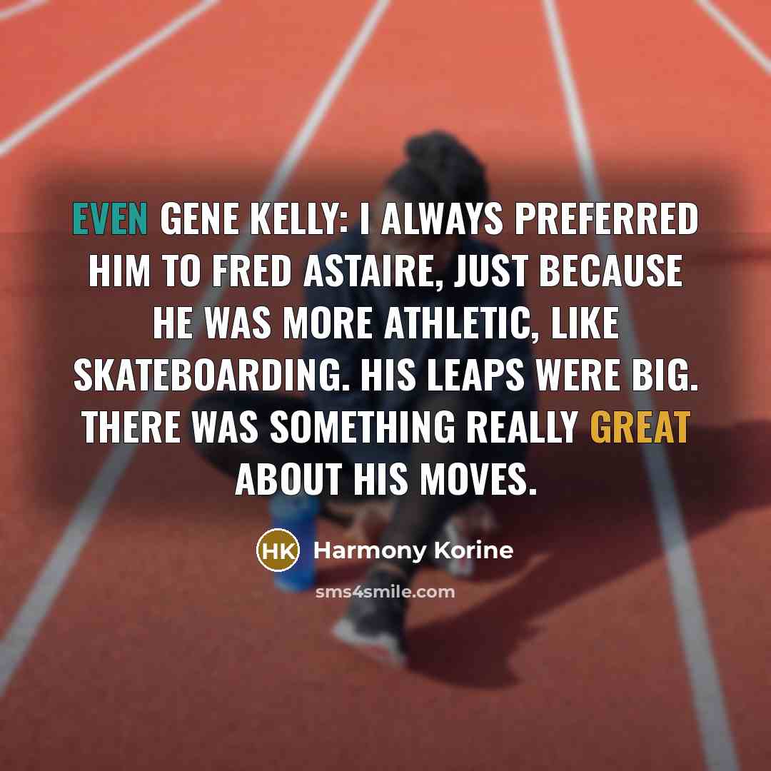 “Even Gene Kelly: I always preferred him to Fred Astaire, just because he was more athletic, like skateboarding. His leaps were big. There was something really great about his moves.” quote by Harmony Korine