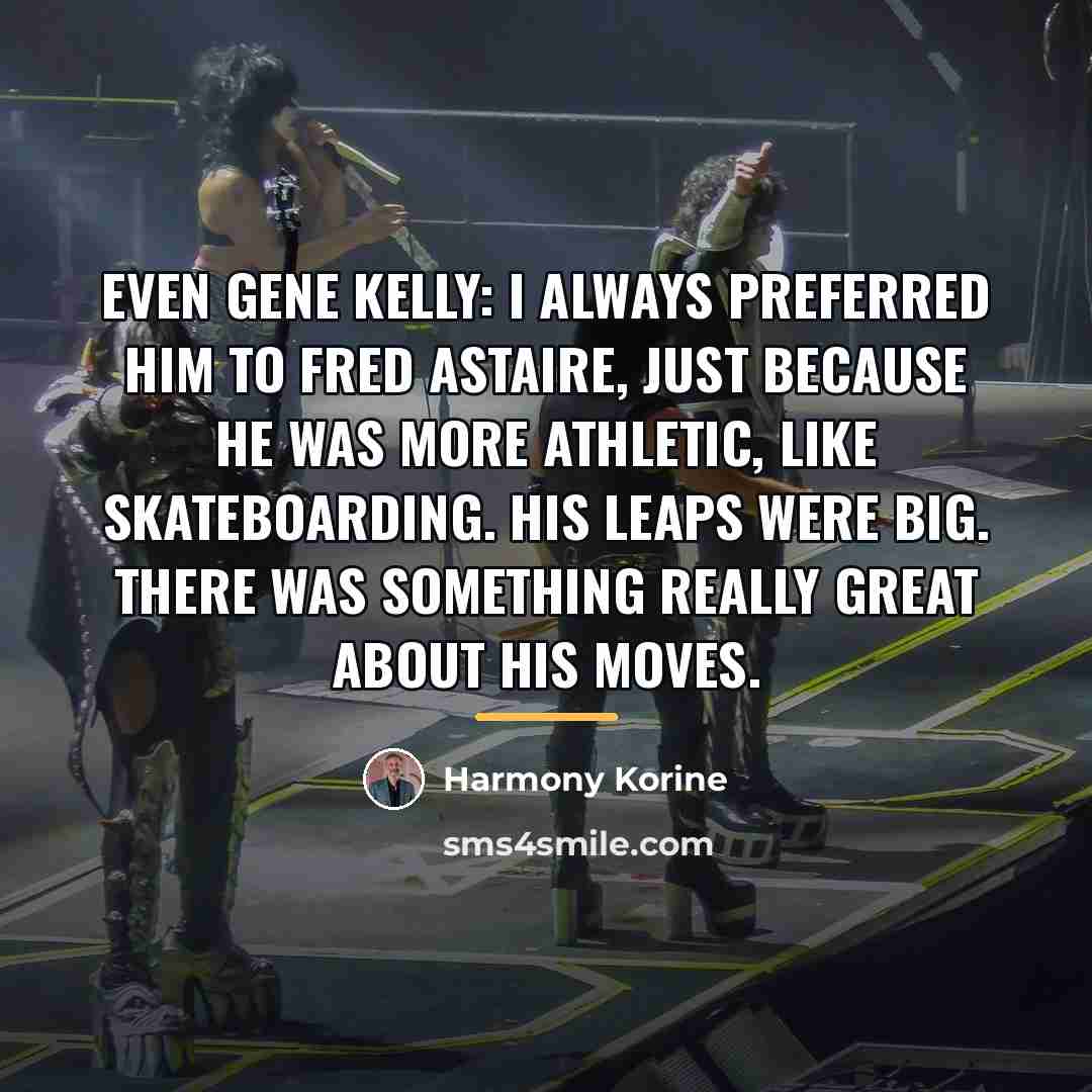 “Even Gene Kelly: I always preferred him to Fred Astaire,…” quote by Harmony Korine