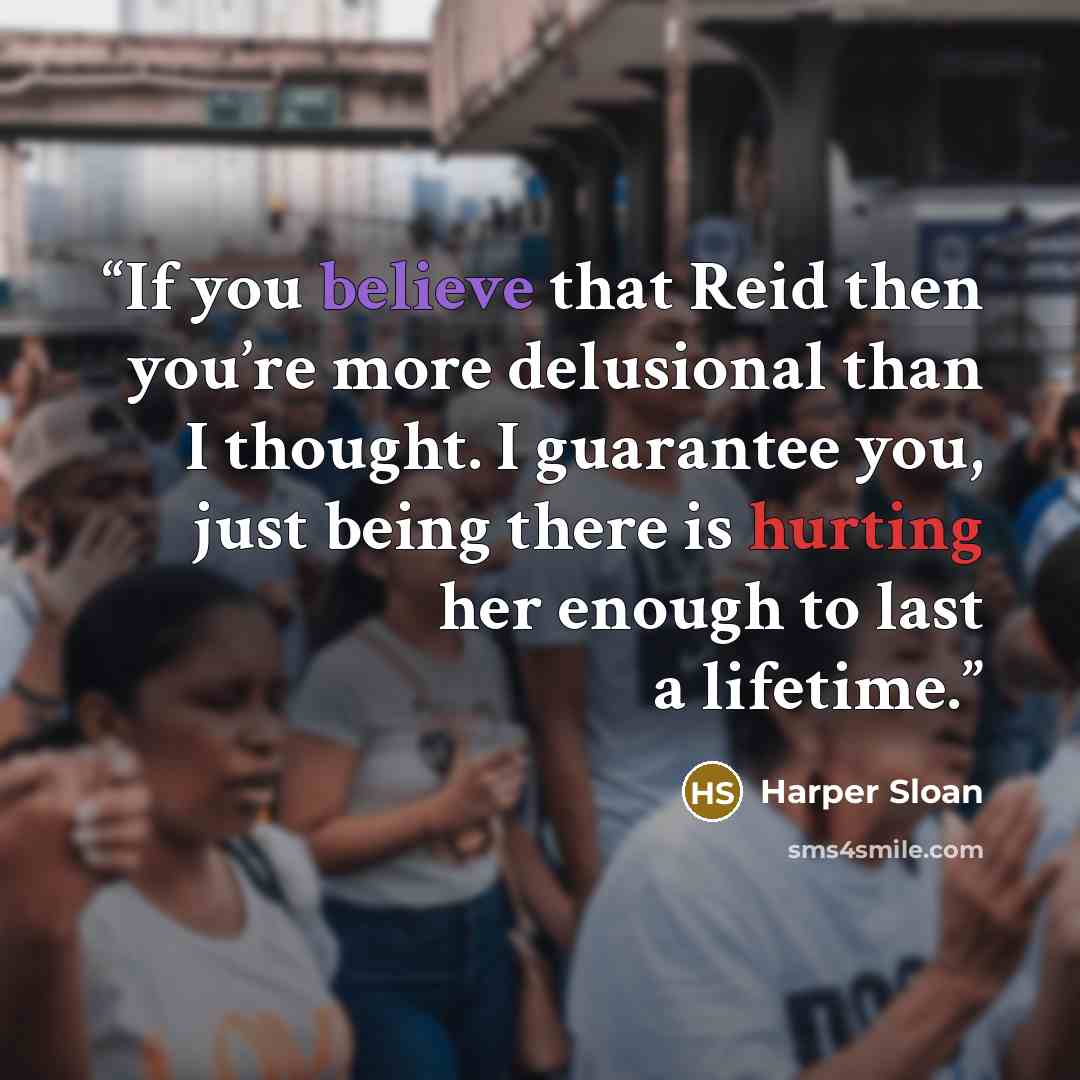 “If you believe that Reid then you’re more delusional than I thought. I guarantee you, just being there is hurting her enough to last a lifetime.” quote by Harper Sloan