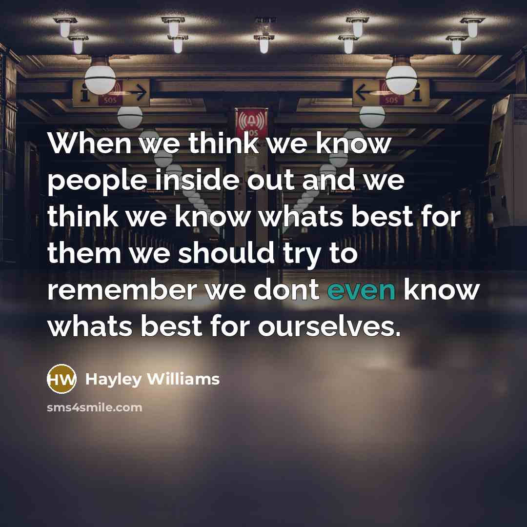 “When we think we know people inside out and we think we know whats best for them we should try to remember we dont even know whats best for ourselves.” quote by Hayley Williams