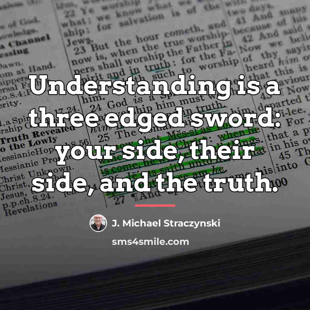 “Understanding is a three edged sword: your side, their side,…” quote by J. Michael Straczynski