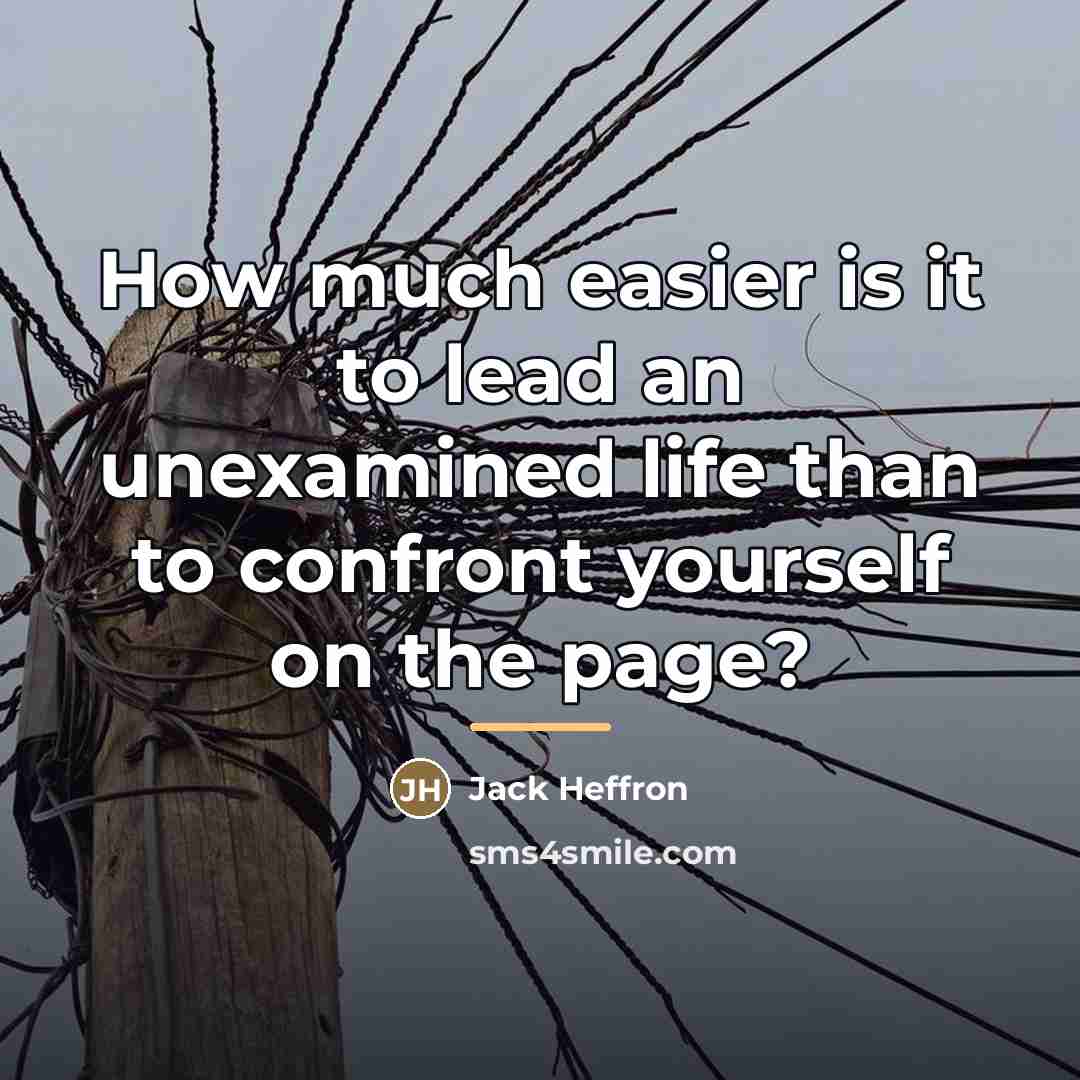 “How much easier is it to lead an unexamined life…” quote by Jack Heffron