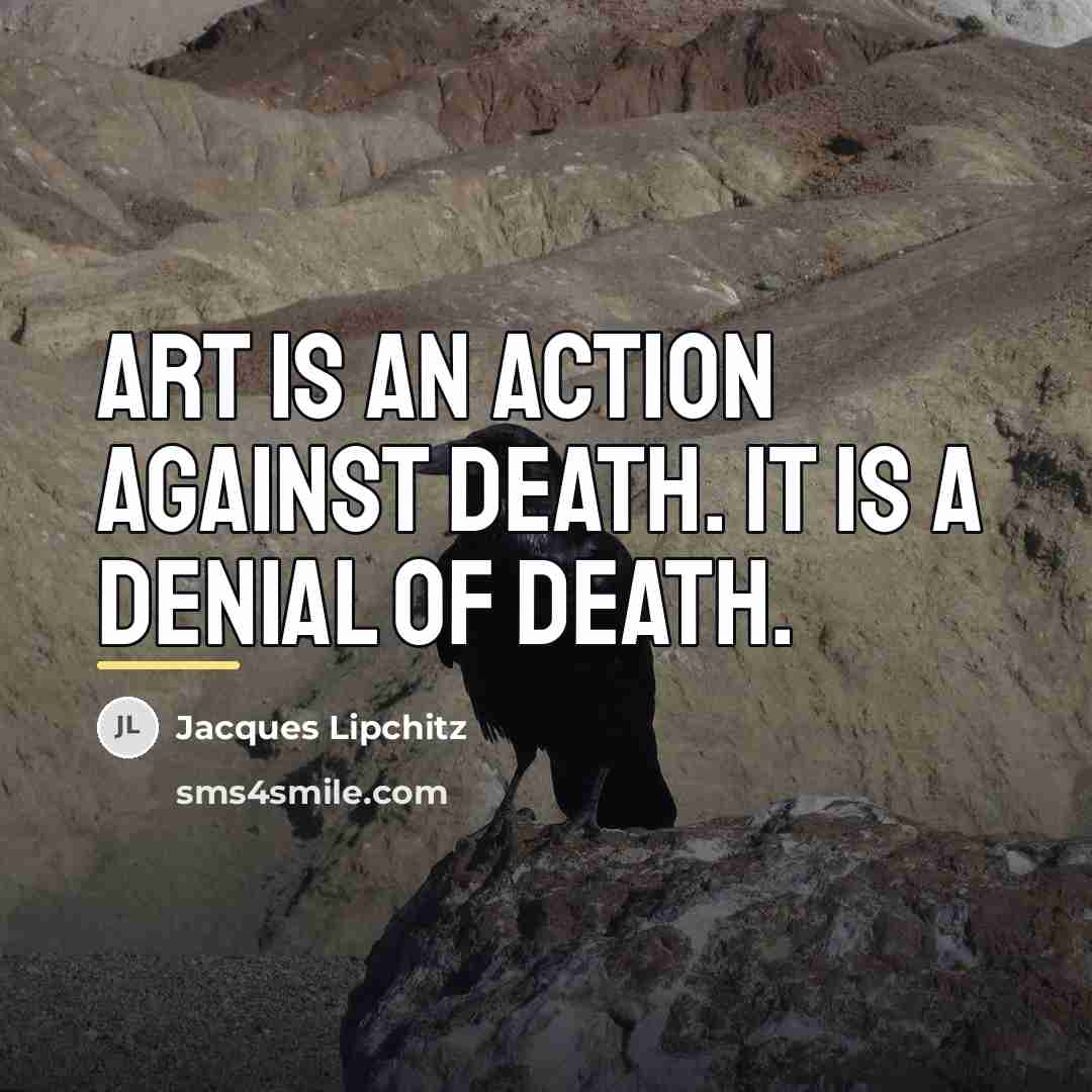“Art is an action against death. It is a denial…” quote by Jacques Lipchitz