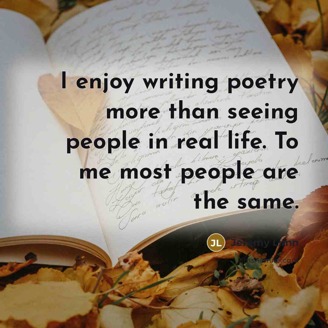 “I enjoy writing poetry more than seeing people in real…” quote by Jeremy Limn