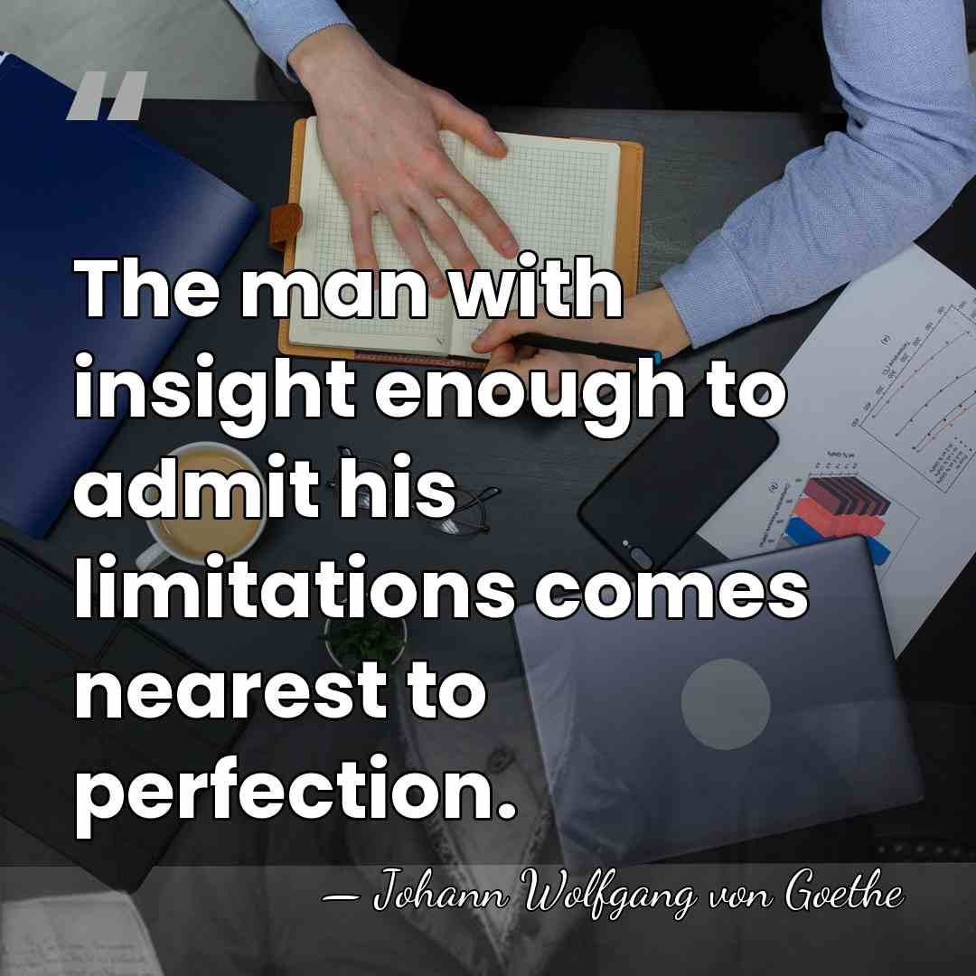 The man with insight enough to admit his limitations comes nearest to&hellip; - Johann Wolfgang von Goethe