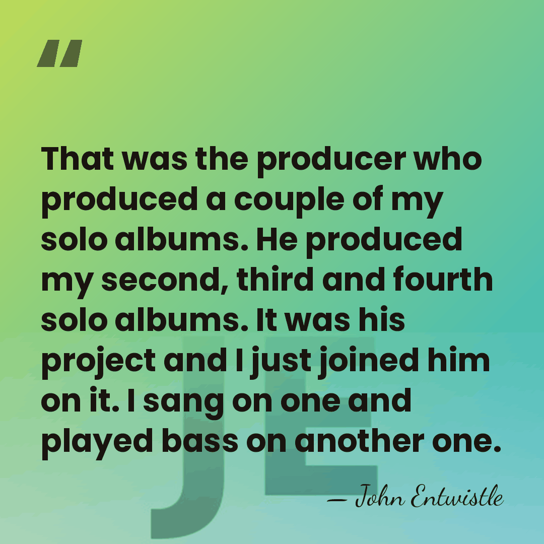 That was the producer who produced a couple of my solo albums.&hellip; - John Entwistle