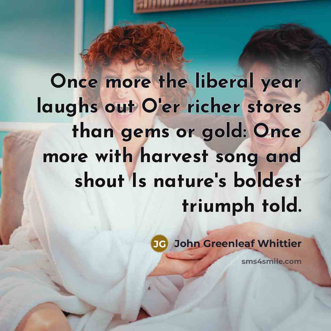 “Once more the liberal year laughs out O'er richer stores…” quote by John Greenleaf Whittier