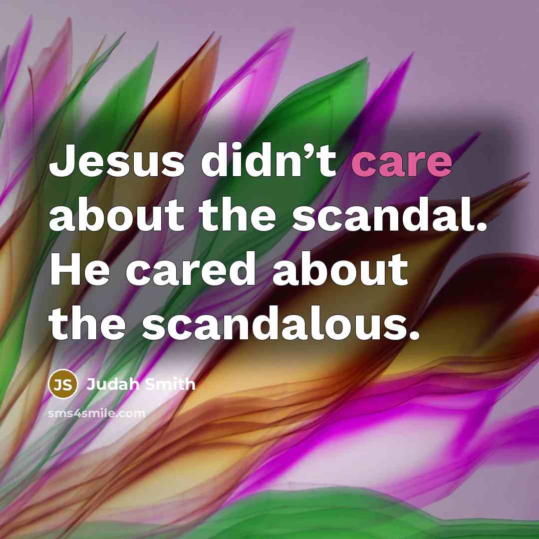“Jesus didn’t care about the scandal. He cared about the…” quote by Judah Smith