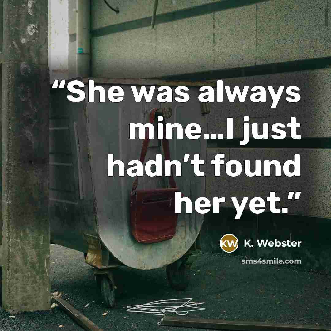 “She was always mine…I just hadn’t found her yet.” quote by K. Webster