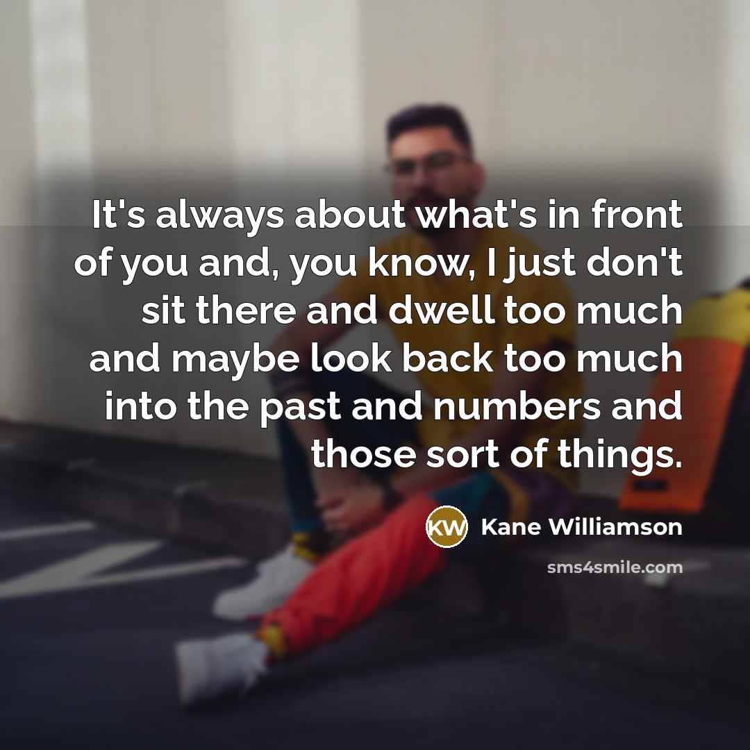 “It's always about what's in front of you and, you…” quote by Kane Williamson