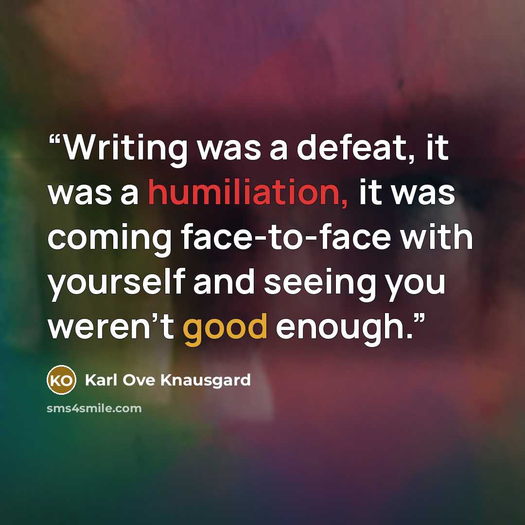 “Writing was a defeat, it was a humiliation, it was coming face-to-face with yourself and seeing you weren't good enough.” quote by Karl Ove Knausgård