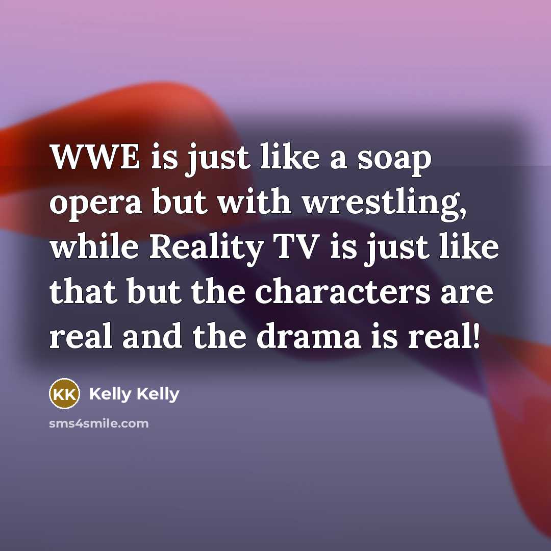 “WWE is just like a soap opera but with wrestling,…” quote by Kelly Kelly
