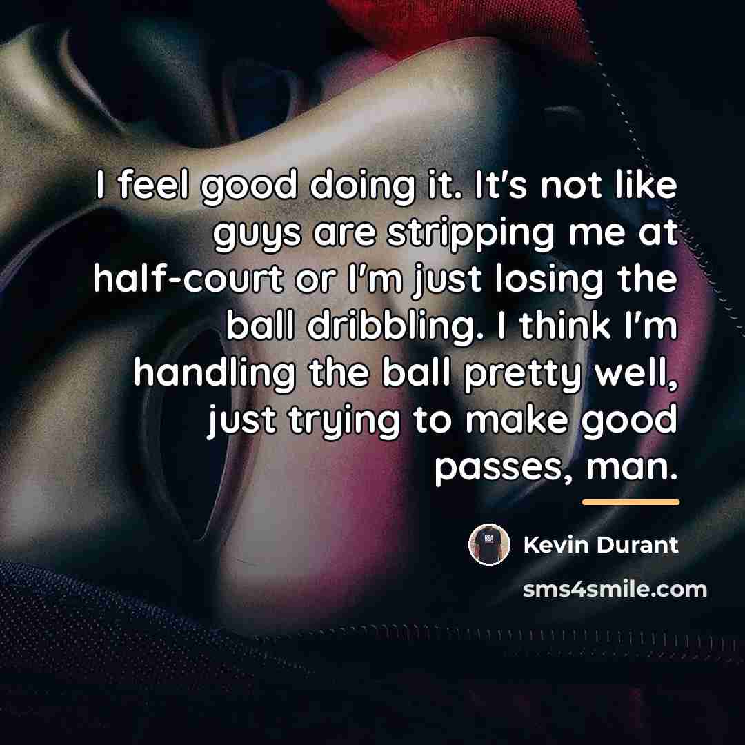 “I feel good doing it. It's not like guys are…” quote by Kevin Durant