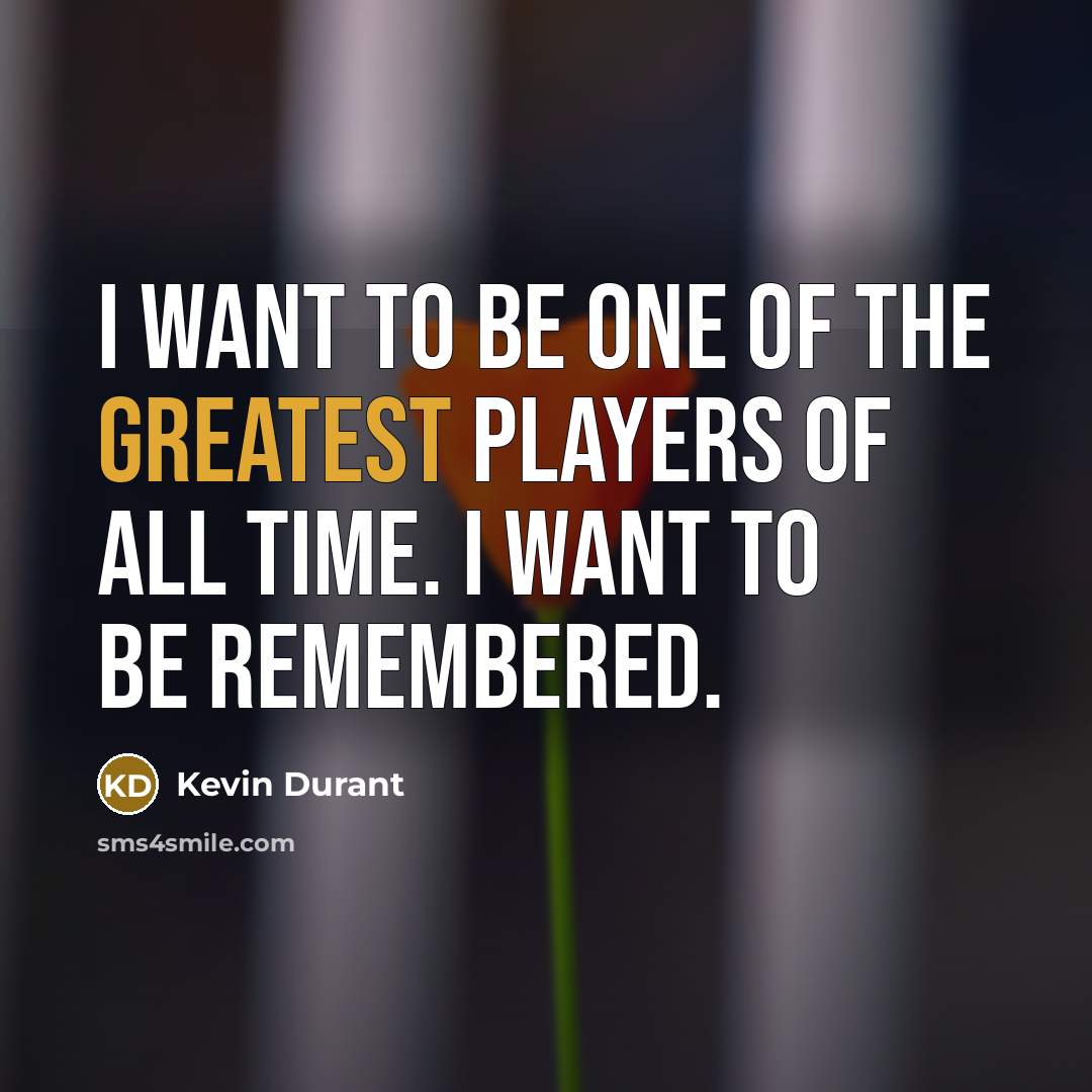 “I want to be one of the greatest players of all time. I want to be remembered.” quote by Kevin Durant