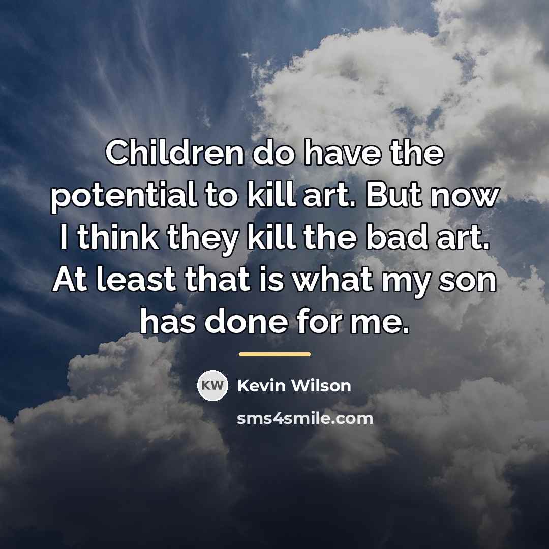 “Children do have the potential to kill art. But now…” quote by Kevin Wilson